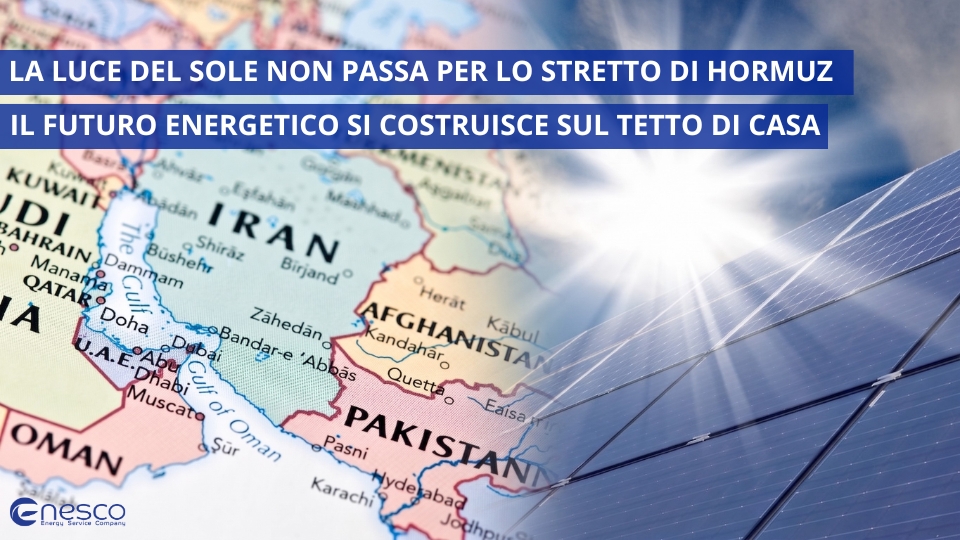 LA LUCE DEL SOLE NON PASSA PER LO STRETTO DI HORMUZ: PERCHÉ IL FUTURO ENERGETICO SI COSTRUISCE SUL TETTO DI CASA